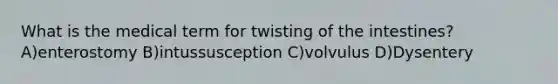 What is the medical term for twisting of the intestines? A)enterostomy B)intussusception C)volvulus D)Dysentery