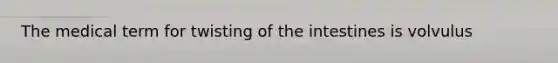 The medical term for twisting of the intestines is volvulus