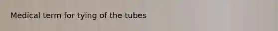 Medical term for tying of the tubes