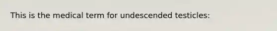 This is the medical term for undescended testicles: