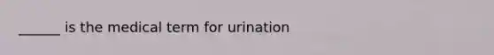 ______ is the medical term for urination