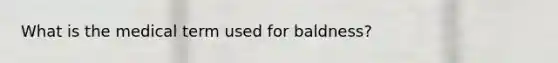 What is the medical term used for baldness?