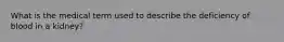 What is the medical term used to describe the deficiency of blood in a kidney?