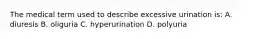 The medical term used to describe excessive urination is: A. diuresis B. oliguria C. hyperurination D. polyuria