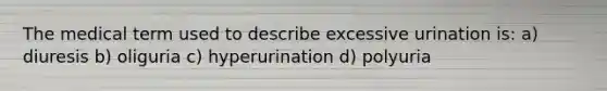 The medical term used to describe excessive urination is: a) diuresis b) oliguria c) hyperurination d) polyuria