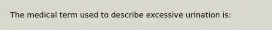 The medical term used to describe excessive urination is: