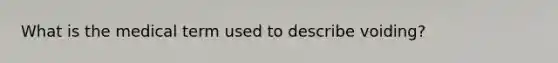 What is the medical term used to describe voiding?