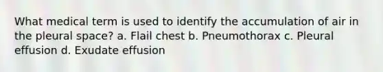 What medical term is used to identify the accumulation of air in the pleural space? a. Flail chest b. Pneumothorax c. Pleural effusion d. Exudate effusion