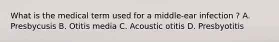 What is the medical term used for a middle-ear infection ? A. Presbycusis B. Otitis media C. Acoustic otitis D. Presbyotitis