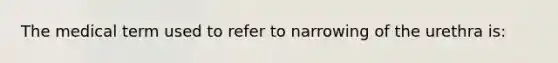 The medical term used to refer to narrowing of the urethra is: