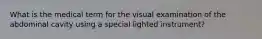 What is the medical term for the visual examination of the abdominal cavity using a special lighted instrument?