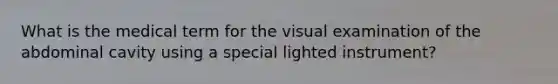 What is the medical term for the visual examination of the abdominal cavity using a special lighted instrument?