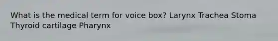 What is the medical term for voice box? Larynx Trachea Stoma Thyroid cartilage Pharynx