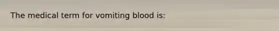 The medical term for vomiting blood is: