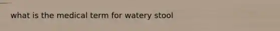 what is the medical term for watery stool