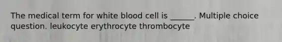 The medical term for white blood cell is ______. Multiple choice question. leukocyte erythrocyte thrombocyte