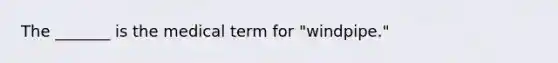 The _______ is the medical term for "windpipe."