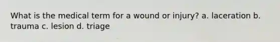 What is the medical term for a wound or injury? a. laceration b. trauma c. lesion d. triage