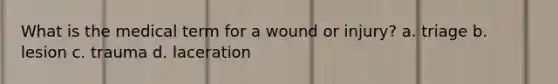 What is the medical term for a wound or injury? a. triage b. lesion c. trauma d. laceration