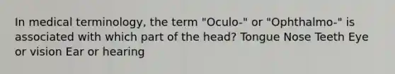 In medical terminology, the term "Oculo-" or "Ophthalmo-" is associated with which part of the head? Tongue Nose Teeth Eye or vision Ear or hearing