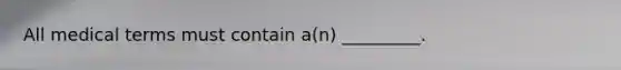 All medical terms must contain a(n) _________.