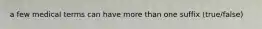 a few medical terms can have more than one suffix (true/false)