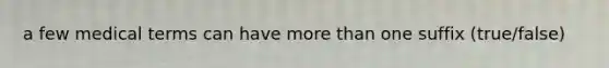 a few medical terms can have more than one suffix (true/false)