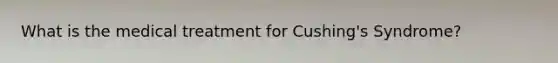 What is the medical treatment for Cushing's Syndrome?