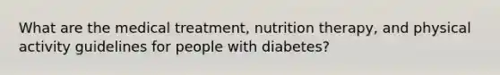 What are the medical treatment, nutrition therapy, and physical activity guidelines for people with diabetes?