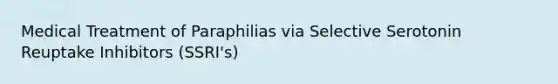 Medical Treatment of Paraphilias via Selective Serotonin Reuptake Inhibitors (SSRI's)