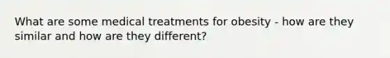 What are some medical treatments for obesity - how are they similar and how are they different?