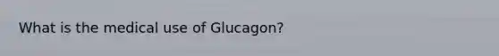 What is the medical use of Glucagon?