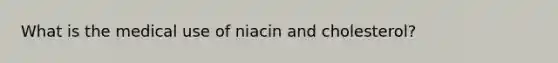 What is the medical use of niacin and cholesterol?