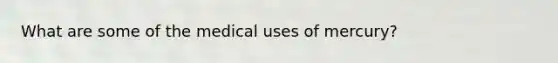 What are some of the medical uses of mercury?