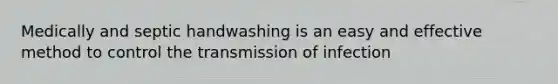 Medically and septic handwashing is an easy and effective method to control the transmission of infection