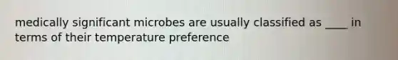 medically significant microbes are usually classified as ____ in terms of their temperature preference