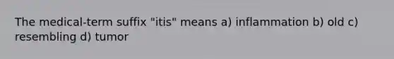 The medical-term suffix "itis" means a) inflammation b) old c) resembling d) tumor