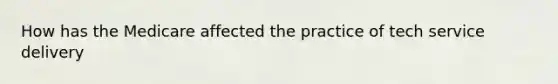 How has the Medicare affected the practice of tech service delivery