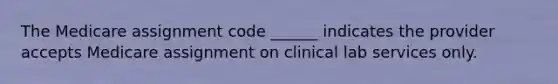 The Medicare assignment code ______ indicates the provider accepts Medicare assignment on clinical lab services only.