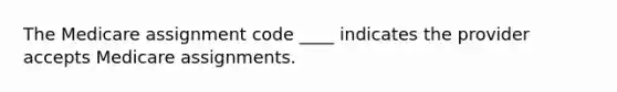 The Medicare assignment code ____ indicates the provider accepts Medicare assignments.