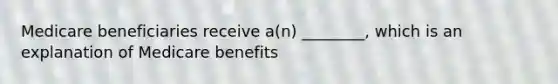 Medicare beneficiaries receive a(n) ________, which is an explanation of Medicare benefits