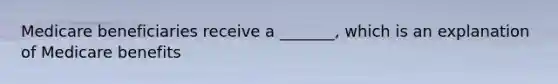 Medicare beneficiaries receive a _______, which is an explanation of Medicare benefits