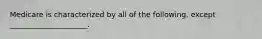 Medicare is characterized by all of the following, except _____________________.