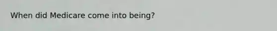 When did Medicare come into being?