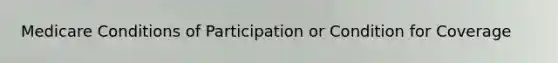 Medicare Conditions of Participation or Condition for Coverage