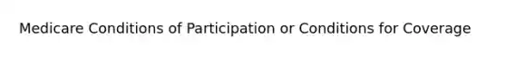 Medicare Conditions of Participation or Conditions for Coverage