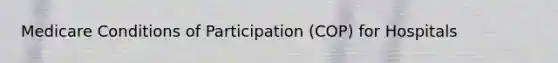 Medicare Conditions of Participation (COP) for Hospitals