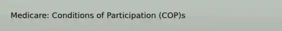 Medicare: Conditions of Participation (COP)s