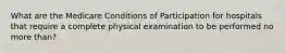 What are the Medicare Conditions of Participation for hospitals that require a complete physical examination to be performed no more than?