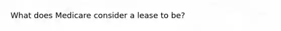 What does Medicare consider a lease to be?